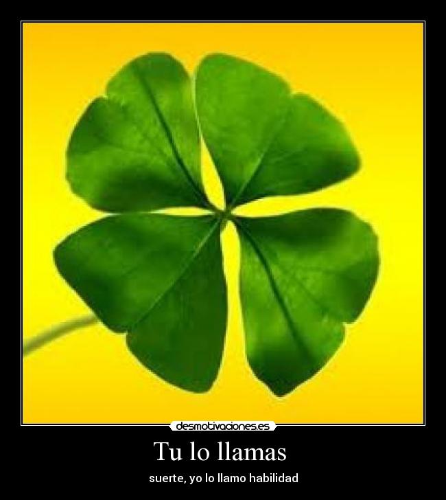 Tu lo llamas  - suerte, yo lo llamo habilidad