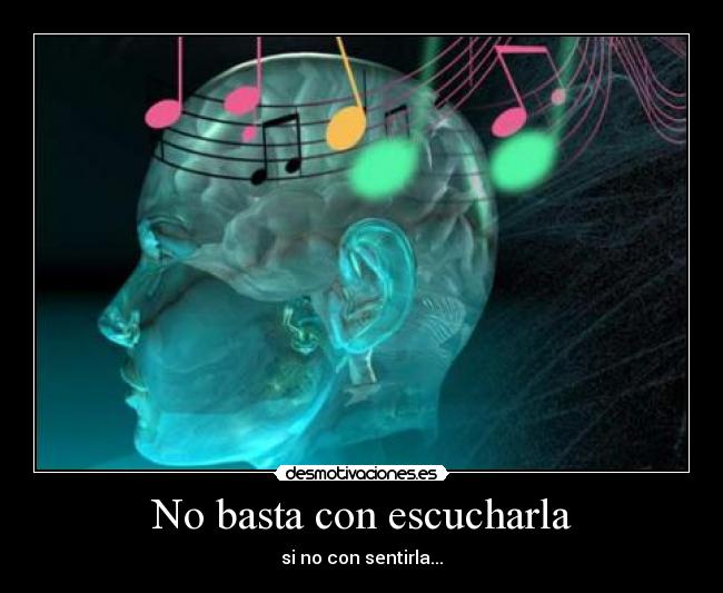 No basta con escucharla - si no con sentirla...