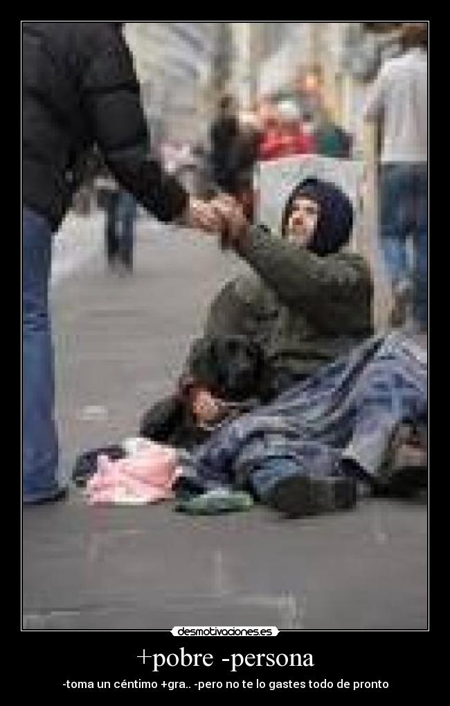 +pobre -persona - -toma un céntimo +gra.. -pero no te lo gastes todo de pronto