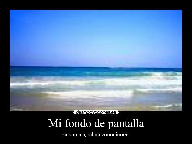 Mi fondo de pantalla - hola crisis, adiós vacaciones.