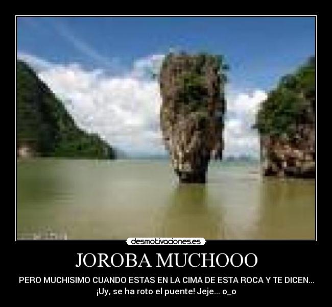 JOROBA MUCHOOO - PERO MUCHISIMO CUANDO ESTAS EN LA CIMA DE ESTA ROCA Y TE DICEN...
¡Uy, se ha roto el puente! Jeje... o_o