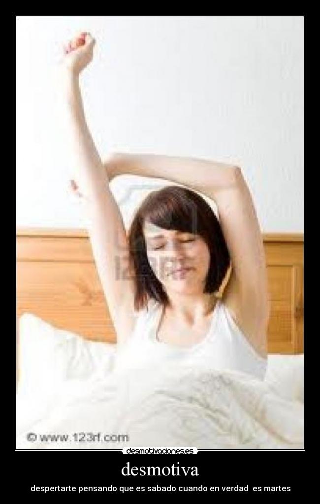 desmotiva - despertarte pensando que es sabado cuando en verdad es martes