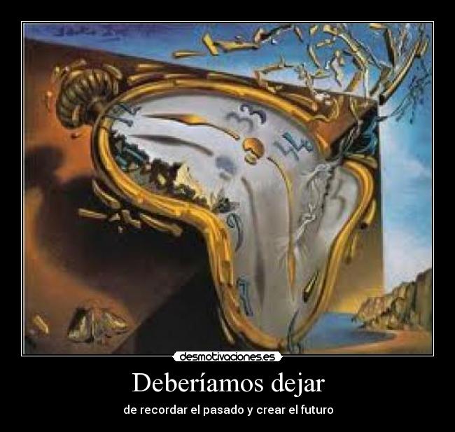 Deberíamos dejar - de recordar el pasado y crear el futuro