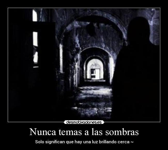 Nunca temas a las sombras - Solo significan que hay una luz brillando cerca ~