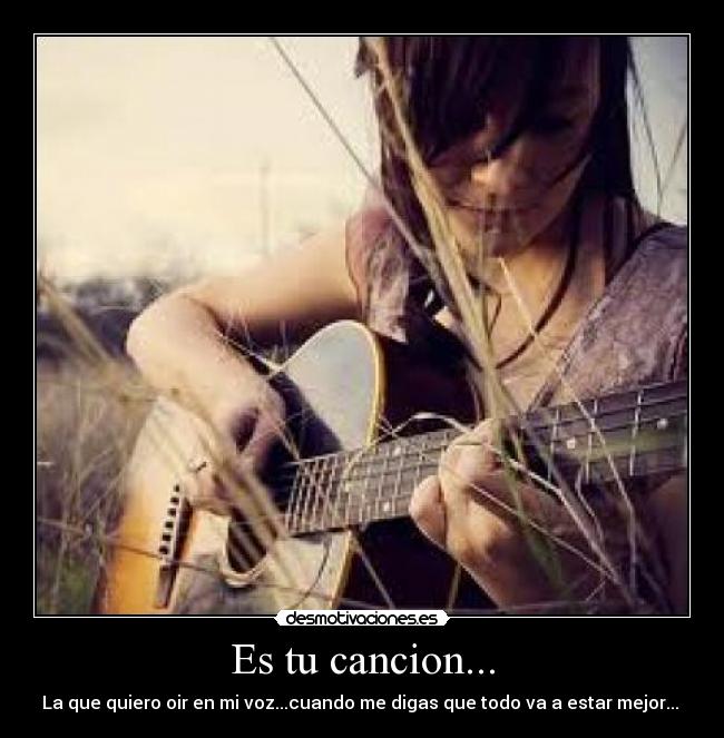 Es tu cancion... - La que quiero oir en mi voz...cuando me digas que todo va a estar mejor... ♫