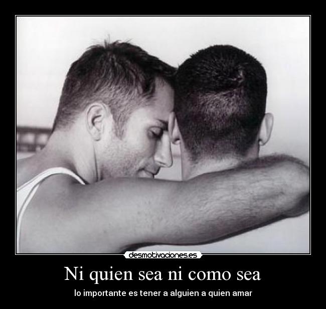 Ni quien sea ni como sea - lo importante es tener a alguien a quien amar