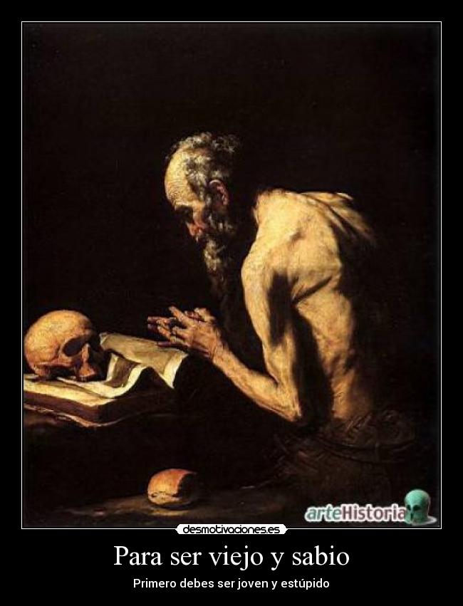 Para ser viejo y sabio - Primero debes ser joven y estúpido