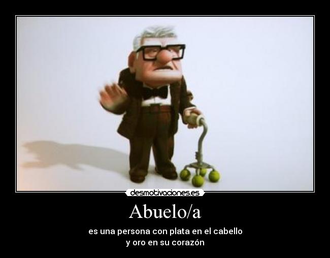 Abuelo/a - es una persona con plata en el cabello
y oro en su corazón