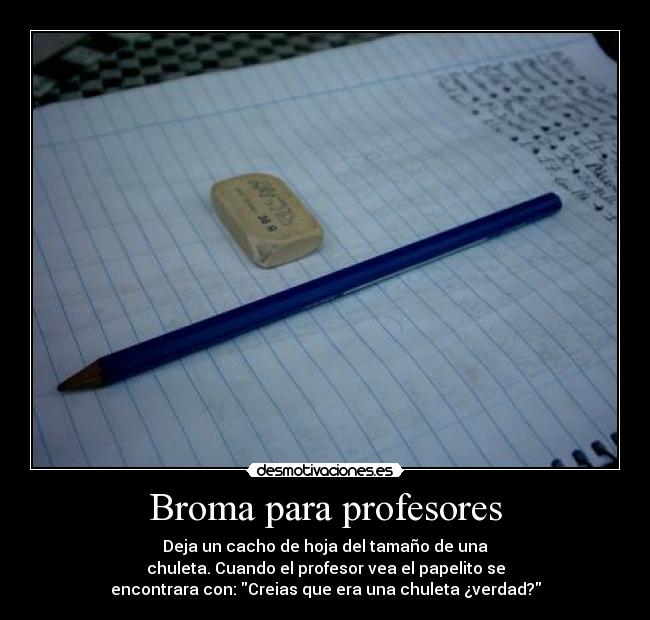 Broma para profesores - Deja un cacho de hoja del tamaño de una
chuleta. Cuando el profesor vea el papelito se
encontrara con: Creias que era una chuleta ¿verdad?