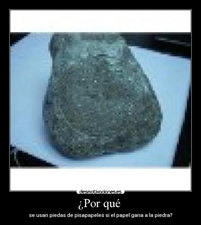 ¿Por qué - se usan piedas de pisapapeles si el papel gana a la piedra?