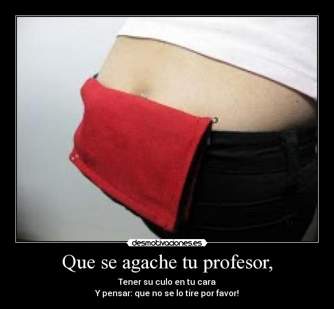 Que se agache tu profesor, - 