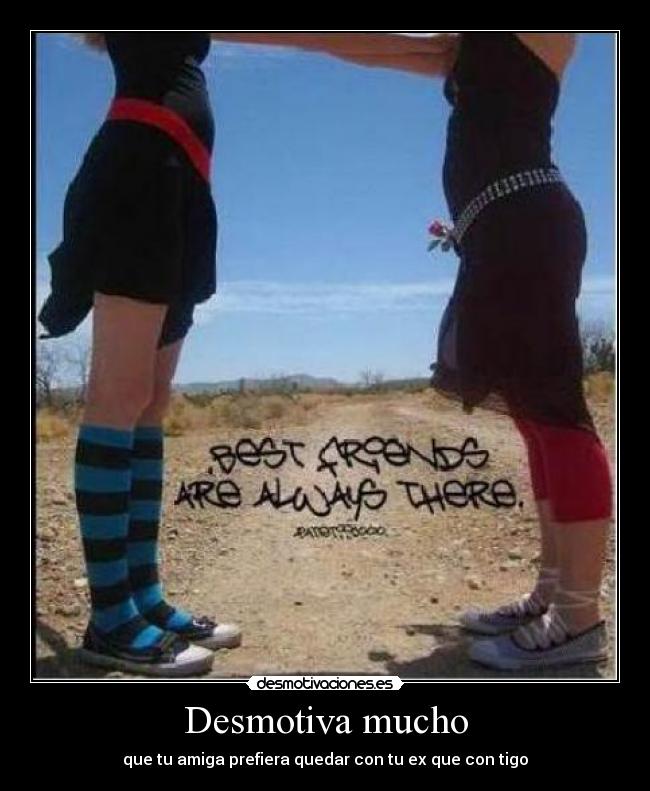 Desmotiva mucho - que tu amiga prefiera quedar con tu ex que con tigo