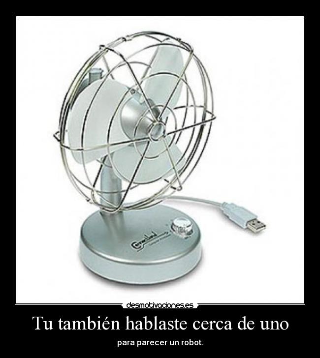 Tu también hablaste cerca de uno - para parecer un robot.