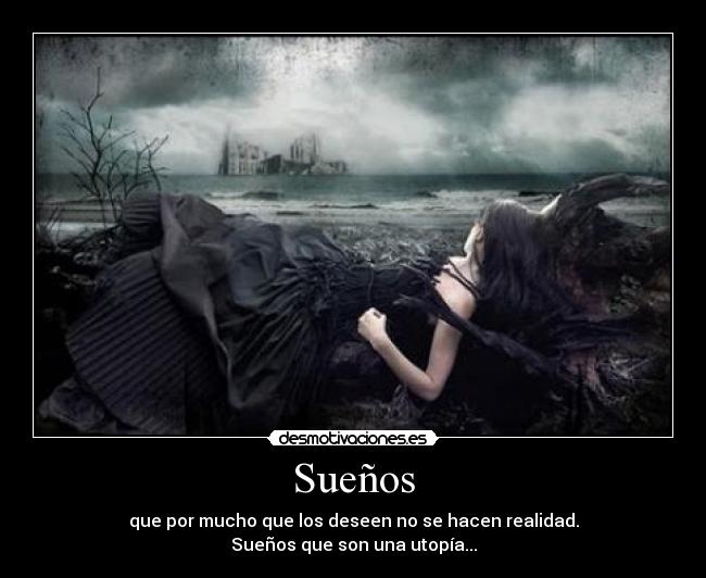Sueños - que por mucho que los deseen no se hacen realidad.
Sueños que son una utopía...