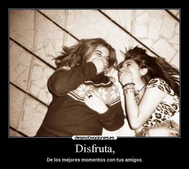 Disfruta, -
