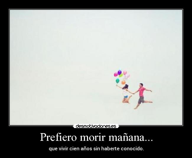 Prefiero morir mañana... -