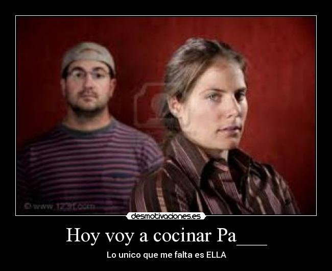 Hoy voy a cocinar Pa___ - Lo unico que me falta es ELLA