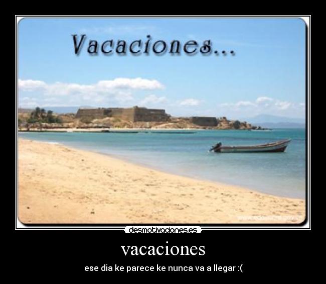 vacaciones - ese dia ke parece ke nunca va a llegar :(