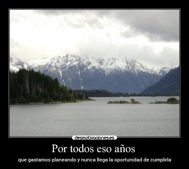 Por todos eso años - que gastamos planeando y nunca llega la oportunidad de cumplirla
