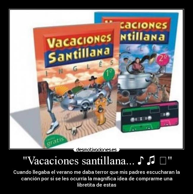 Vacaciones santillana... ♪ ♫ ♩ - Cuando llegaba el verano me daba terror que mis padres escucharan la
canción por si se les ocurría la magnífica idea de comprarme una
libretita de estas