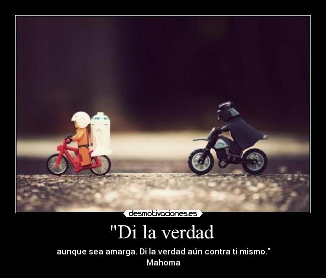 Di la verdad - aunque sea amarga. Di la verdad aún contra ti mismo.
Mahoma