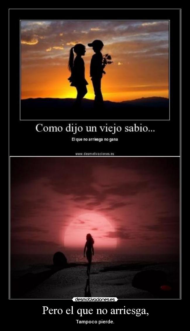Pero el que no arriesga, - Tampoco pierde.