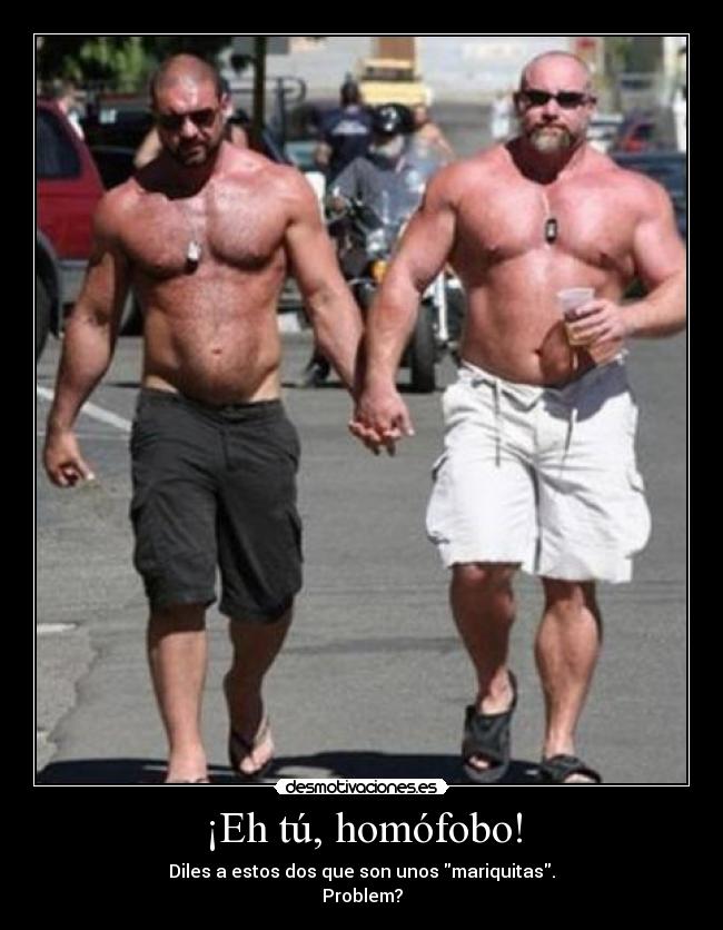 ¡Eh tú, homófobo! - Diles a estos dos que son unos mariquitas.
Problem?