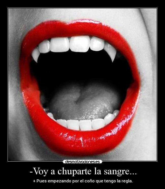 -Voy a chuparte la sangre... -