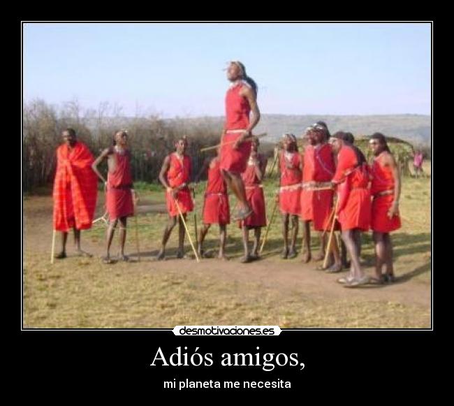 Adiós amigos, - mi planeta me necesita