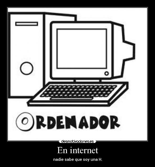 En internet - nadie sabe que soy una H.