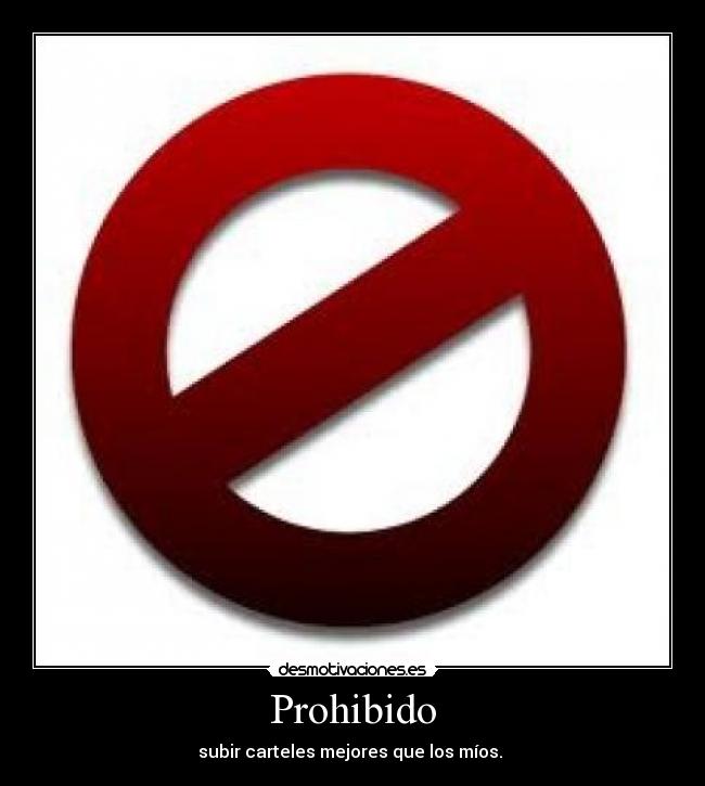 Prohibido - subir carteles mejores que los míos. 