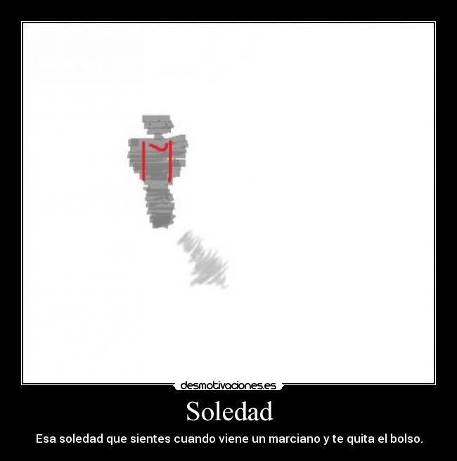 Soledad - Esa soledad que sientes cuando viene un marciano y te quita el bolso.