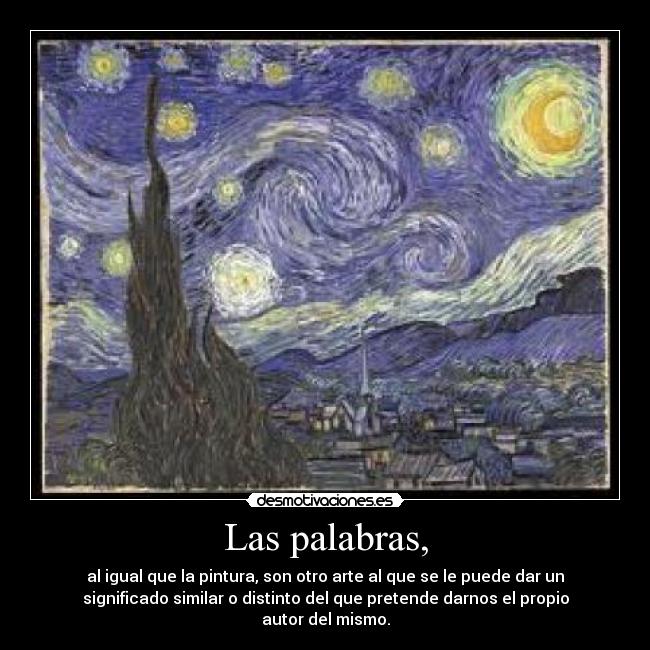 Las palabras, - al igual que la pintura, son otro arte al que se le puede dar un
significado similar o distinto del que pretende darnos el propio
autor del mismo.