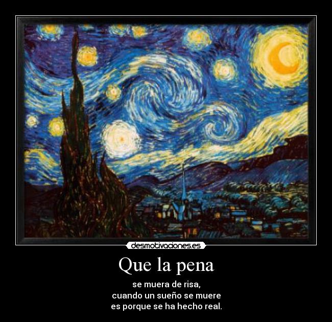 Que la pena - se muera de risa,
cuando un sueño se muere
es porque se ha hecho real.