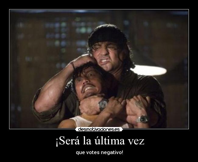 ¡Será la última vez - que votes negativo!
