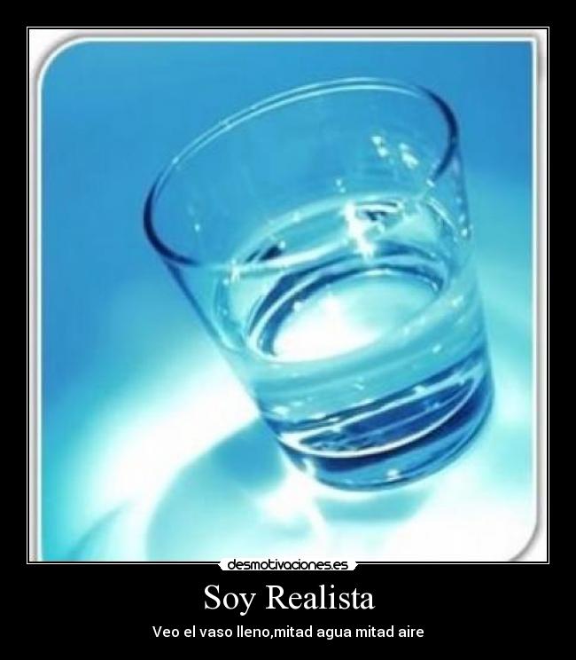 Soy Realista - Veo el vaso lleno,mitad agua mitad aire