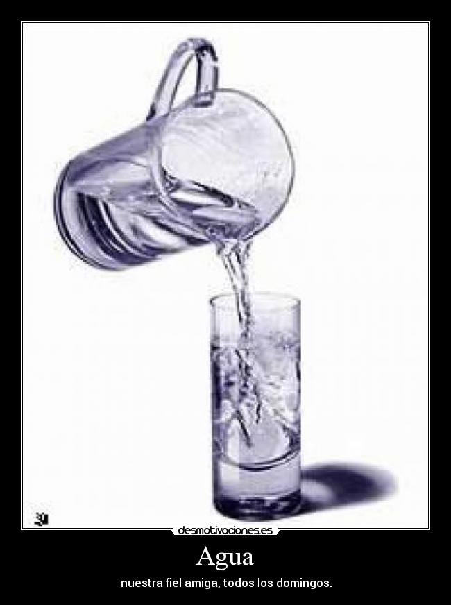Agua - nuestra fiel amiga, todos los domingos.