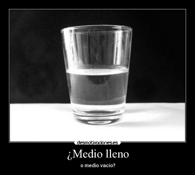 ¿Medio lleno - o medio vacio?