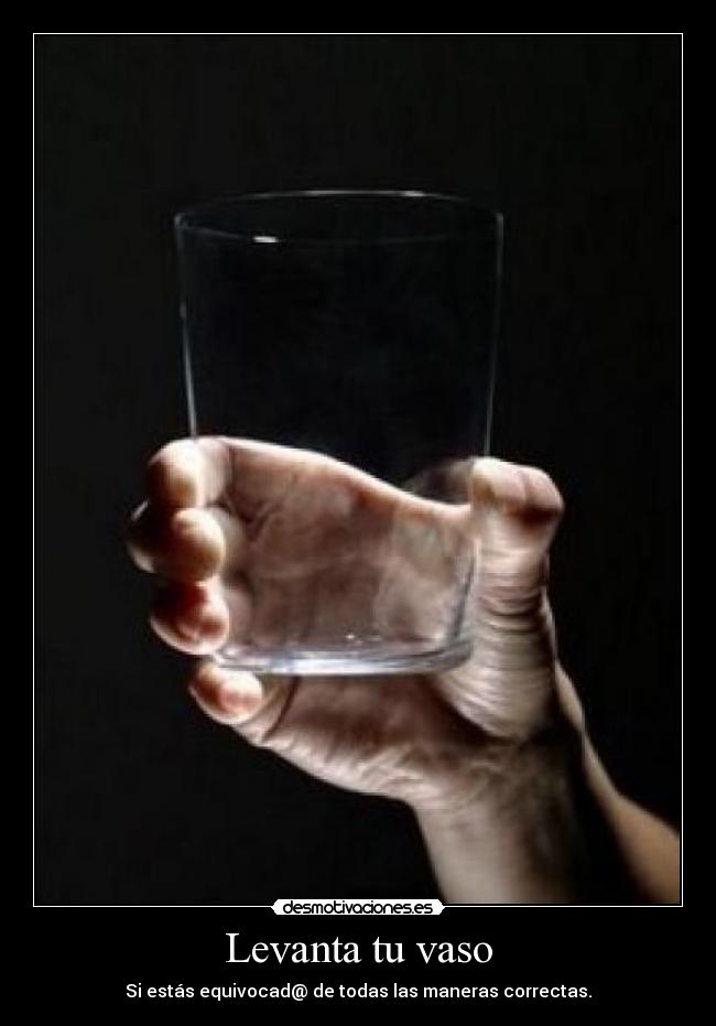 Levanta tu vaso - Si estás equivocad@ de todas las maneras correctas.