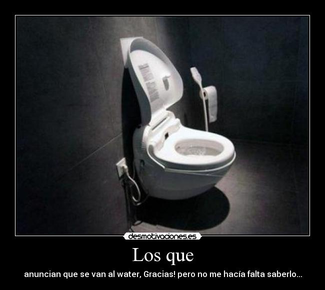 Los que - anuncian que se van al water, Gracias! pero no me hacía falta saberlo...