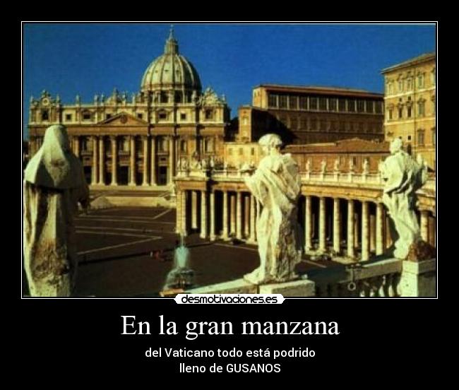 En la gran manzana - del Vaticano todo está podrido
lleno de GUSANOS