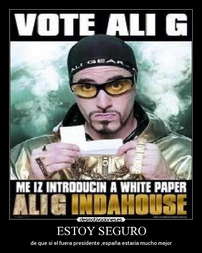 ESTOY SEGURO - de que si el fuera presidente ,españa estaria mucho mejor