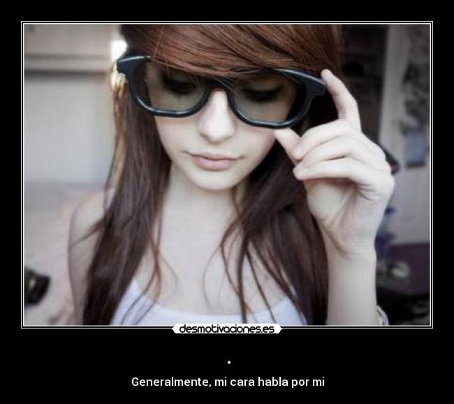 . - Generalmente, mi cara habla por mi