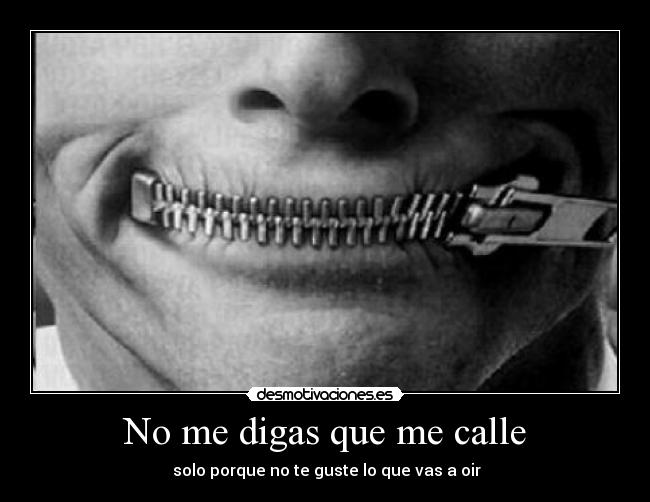 No me digas que me calle -  solo porque no te guste lo que vas a oir