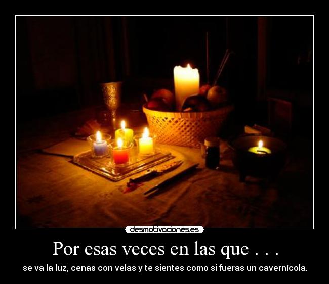 Por esas veces en las que . . . - se va la luz, cenas con velas y te sientes como si fueras un cavernícola.