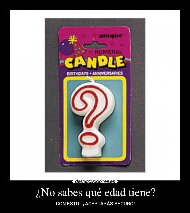 ¿No sabes qué edad tiene? -