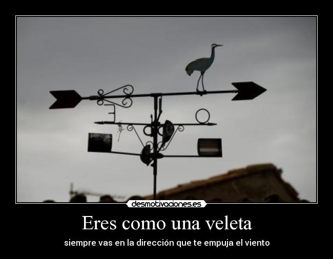 Eres como una veleta -