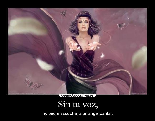 Sin tu voz, - no podré escuchar a un ángel cantar.