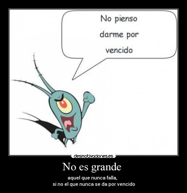 No es grande - aquel que nunca falla,
si no el que nunca se da por vencido