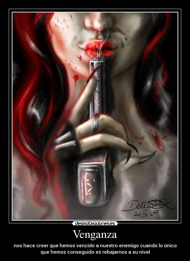 Venganza - nos hace creer que hemos vencido a nuestro enemigo cuando lo único
que hemos conseguido es rebajarnos a su nivel